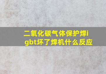 二氧化碳气体保护焊igbt坏了焊机什么反应