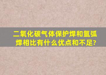 二氧化碳气体保护焊和氩弧焊相比有什么优点和不足?