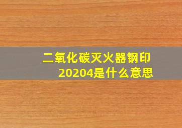 二氧化碳灭火器钢印20204是什么意思