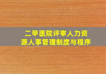 二甲医院评审人力资源人事管理制度与程序