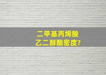 二甲基丙烯酸乙二醇酯密度?