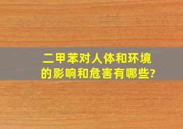 二甲苯对人体和环境的影响和危害有哪些?