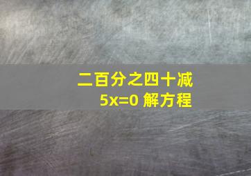 二百分之四十减5x=0 解方程