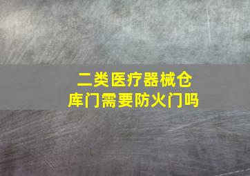 二类医疗器械仓库门需要防火门吗