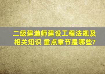 二级建造师《建设工程法规及相关知识》 重点章节是哪些?