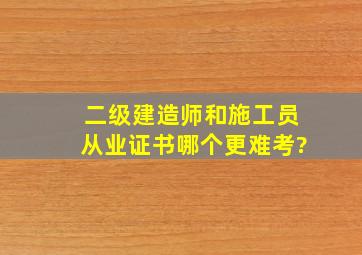 二级建造师和施工员从业证书哪个更难考?