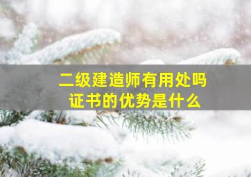 二级建造师有用处吗 证书的优势是什么