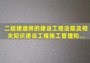 二级建造师的《建设工程法规及相关知识》、《建设工程施工管理》和...