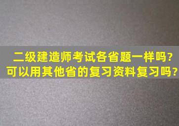 二级建造师考试各省题一样吗?可以用其他省的复习资料复习吗?