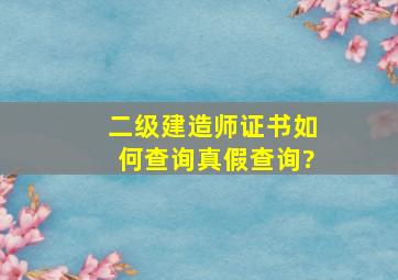 二级建造师证书如何查询真假查询?