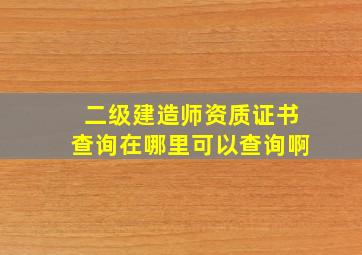 二级建造师资质证书查询在哪里可以查询啊