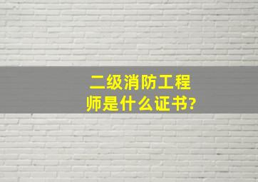 二级消防工程师是什么证书?