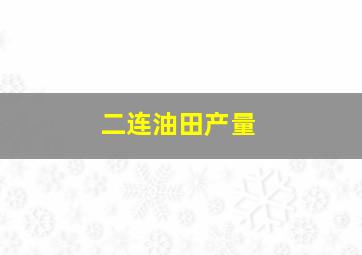 二连油田产量