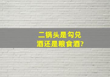 二锅头是勾兑酒还是粮食酒?