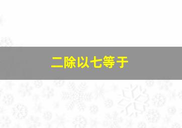 二除以七等于