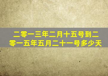 二零一三年二月十五号到二零一五年五月二十一号多少天