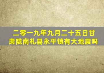 二零一九年九月二十五日甘肃陇南礼县永平镇有大地震吗