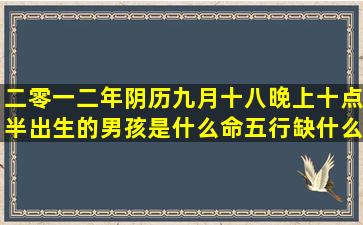 二零一二年阴历九月十八晚上十点半出生的男孩是什么命,五行缺什么