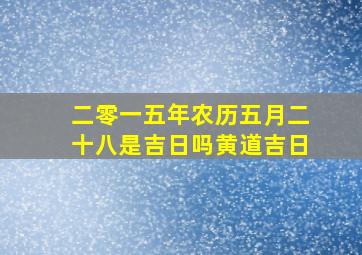 二零一五年农历五月二十八是吉日吗黄道吉日