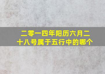 二零一四年阳历六月二十八号属于五行中的哪个