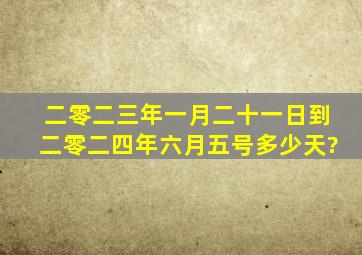 二零二三年一月二十一日到二零二四年六月五号多少天?