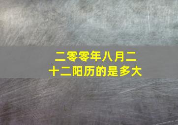 二零零年八月二十二阳历的是多大