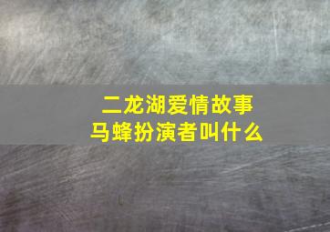 二龙湖爱情故事马蜂扮演者叫什么