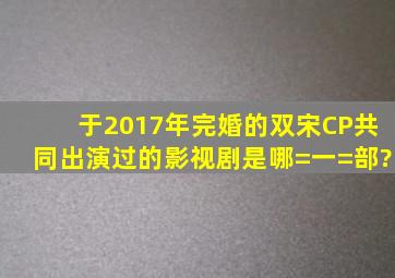 于2017年完婚的双宋CP共同出演过的影视剧是哪=一=部?