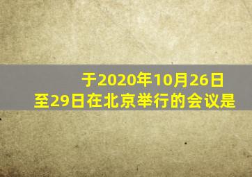 于2020年10月26日至29日在北京举行的会议是(  )。