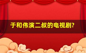 于和伟演二叔的电视剧?