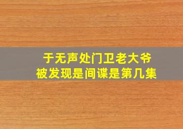 于无声处门卫老大爷被发现是间谍是第几集