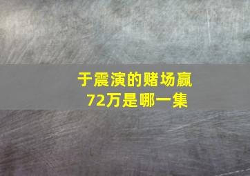 于震演的赌场赢72万是哪一集 