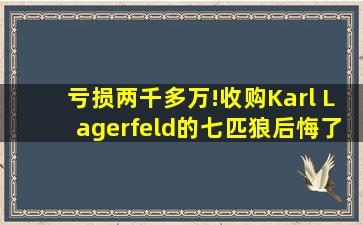 亏损两千多万!收购Karl Lagerfeld的七匹狼后悔了吗