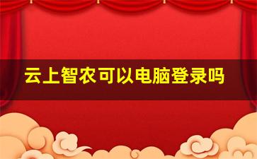 云上智农可以电脑登录吗