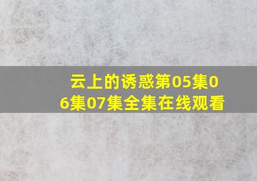 云上的诱惑第05集06集07集全集在线观看