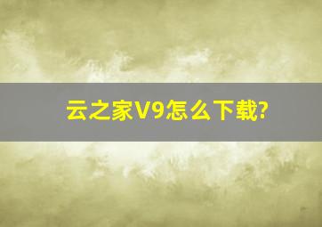 云之家V9怎么下载?