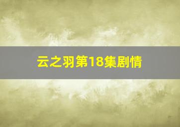 云之羽第18集剧情 