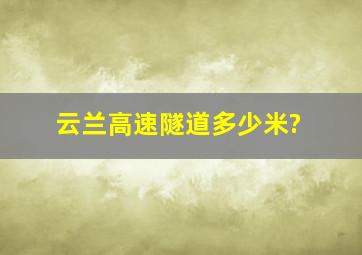 云兰高速隧道多少米?