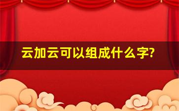 云加云可以组成什么字?