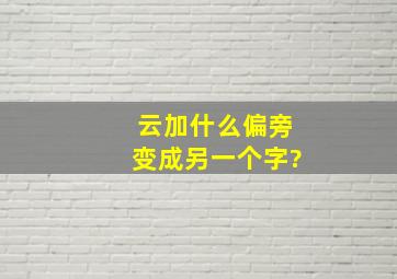 云加什么偏旁变成另一个字?