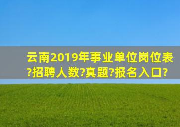 云南2019年事业单位岗位表?招聘人数?真题?报名入口?