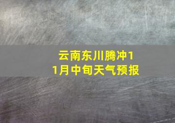 云南东川,腾冲11月中旬天气预报