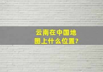 云南在中国地图上什么位置?