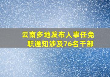 云南多地发布人事任免职通知,涉及76名干部