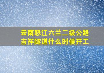 云南怒江六兰二级公路吉祥隧道什么时候开工