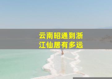 云南昭通到浙江仙居有多远