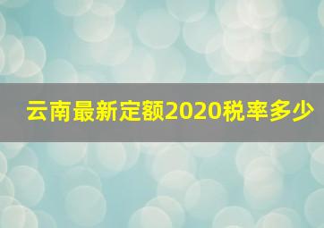 云南最新定额2020税率多少