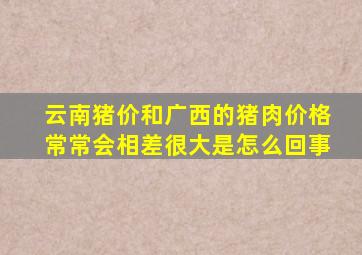 云南猪价和广西的猪肉价格常常会相差很大是怎么回事(