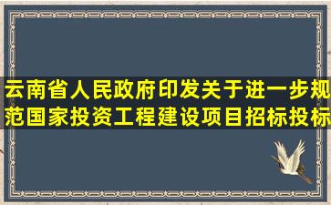 云南省人民政府印发关于进一步规范国家投资工程建设项目招标投标加强政 ...