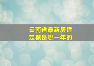 云南省最新房建定额是哪一年的